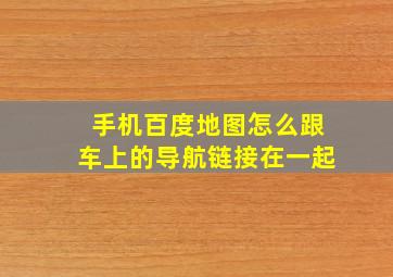 手机百度地图怎么跟车上的导航链接在一起