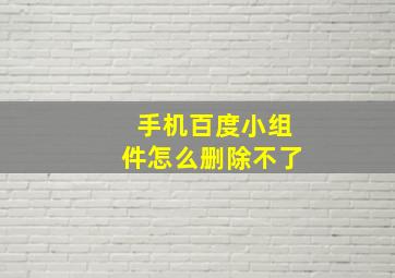 手机百度小组件怎么删除不了