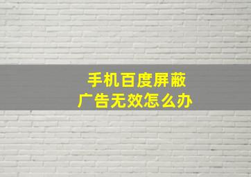 手机百度屏蔽广告无效怎么办