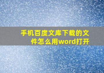 手机百度文库下载的文件怎么用word打开