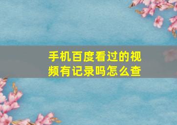 手机百度看过的视频有记录吗怎么查