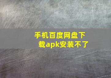 手机百度网盘下载apk安装不了