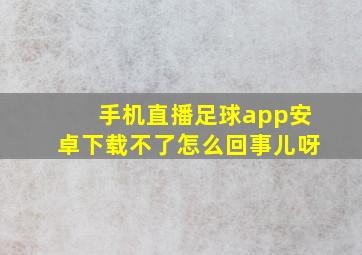 手机直播足球app安卓下载不了怎么回事儿呀