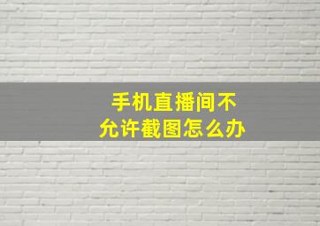 手机直播间不允许截图怎么办