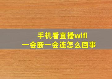 手机看直播wifi一会断一会连怎么回事