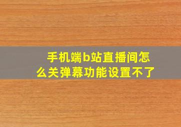 手机端b站直播间怎么关弹幕功能设置不了