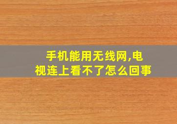 手机能用无线网,电视连上看不了怎么回事