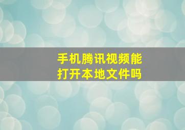 手机腾讯视频能打开本地文件吗