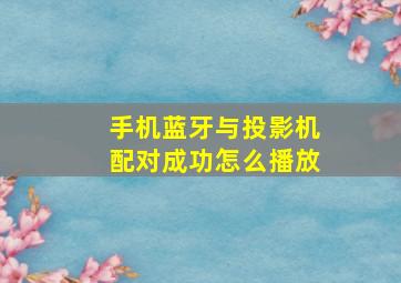 手机蓝牙与投影机配对成功怎么播放