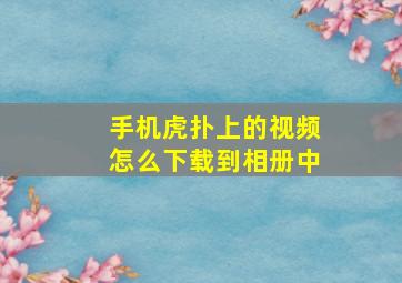 手机虎扑上的视频怎么下载到相册中