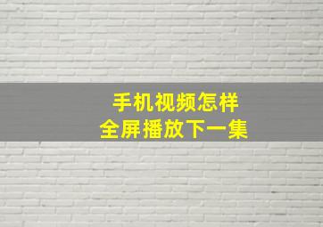 手机视频怎样全屏播放下一集