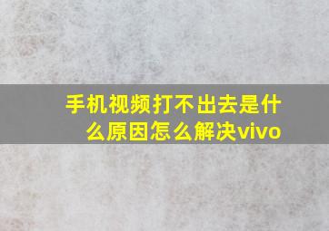 手机视频打不出去是什么原因怎么解决vivo