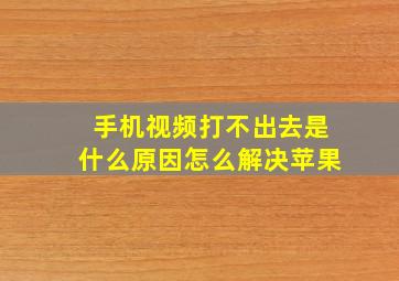 手机视频打不出去是什么原因怎么解决苹果