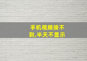 手机视频接不到,半天不显示