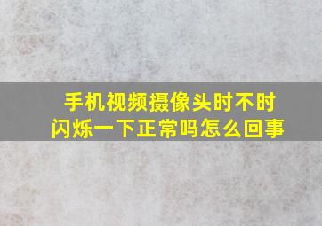 手机视频摄像头时不时闪烁一下正常吗怎么回事