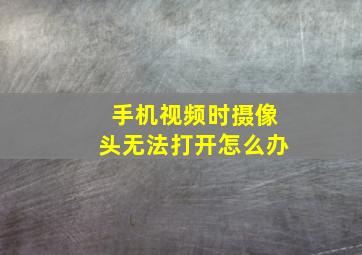 手机视频时摄像头无法打开怎么办