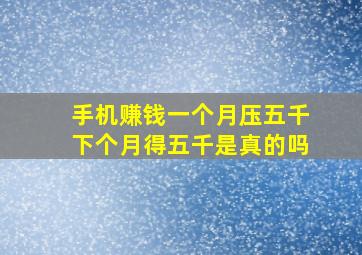 手机赚钱一个月压五千下个月得五千是真的吗