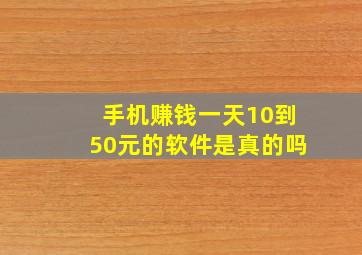 手机赚钱一天10到50元的软件是真的吗