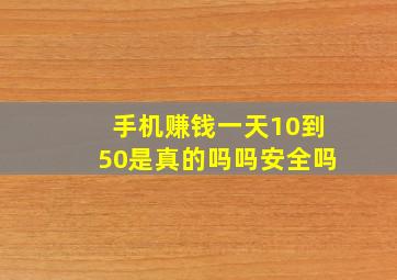 手机赚钱一天10到50是真的吗吗安全吗