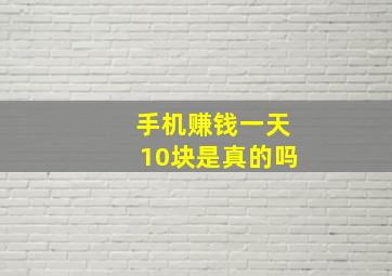 手机赚钱一天10块是真的吗