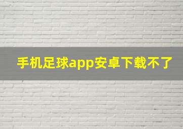 手机足球app安卓下载不了