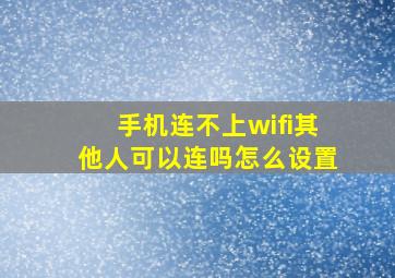 手机连不上wifi其他人可以连吗怎么设置