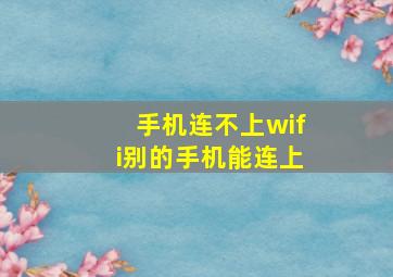 手机连不上wifi别的手机能连上