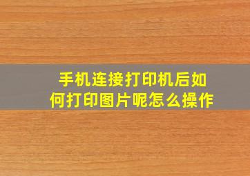 手机连接打印机后如何打印图片呢怎么操作