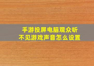 手游投屏电脑观众听不见游戏声音怎么设置