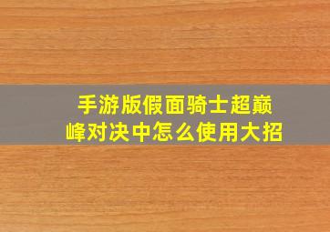 手游版假面骑士超巅峰对决中怎么使用大招