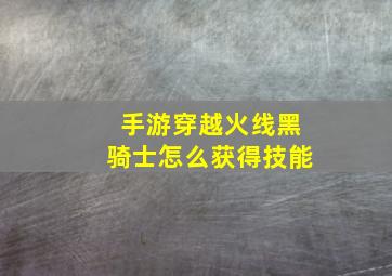 手游穿越火线黑骑士怎么获得技能