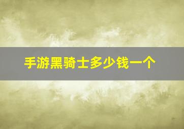 手游黑骑士多少钱一个