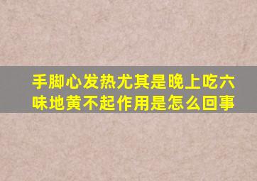 手脚心发热尤其是晚上吃六味地黄不起作用是怎么回事