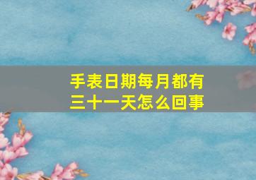 手表日期每月都有三十一天怎么回事