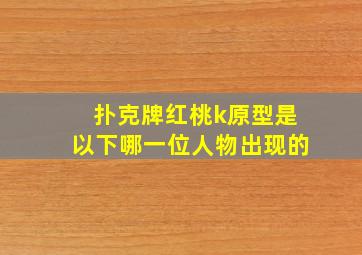 扑克牌红桃k原型是以下哪一位人物出现的