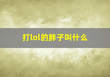 打lol的胖子叫什么