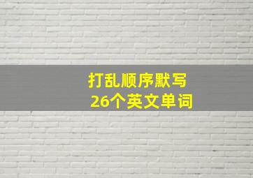 打乱顺序默写26个英文单词