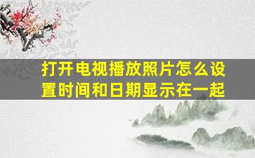 打开电视播放照片怎么设置时间和日期显示在一起