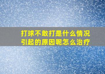 打球不敢打是什么情况引起的原因呢怎么治疗