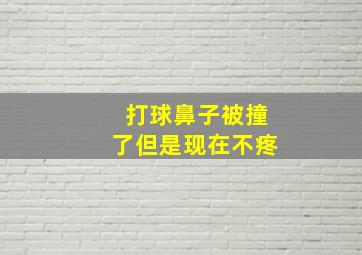 打球鼻子被撞了但是现在不疼