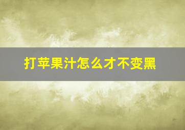 打苹果汁怎么才不变黑