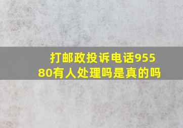 打邮政投诉电话95580有人处理吗是真的吗