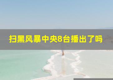 扫黑风暴中央8台播出了吗