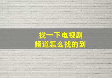 找一下电视剧频道怎么找的到