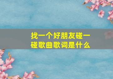 找一个好朋友碰一碰歌曲歌词是什么