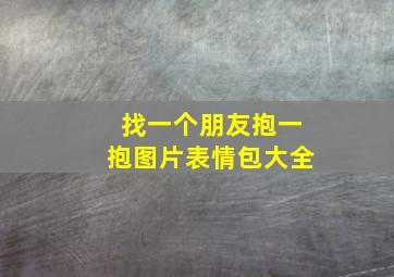 找一个朋友抱一抱图片表情包大全