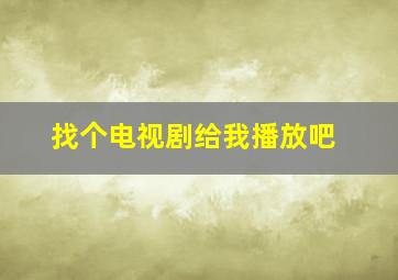 找个电视剧给我播放吧