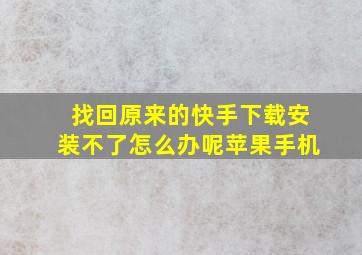 找回原来的快手下载安装不了怎么办呢苹果手机