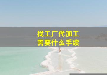 找工厂代加工需要什么手续