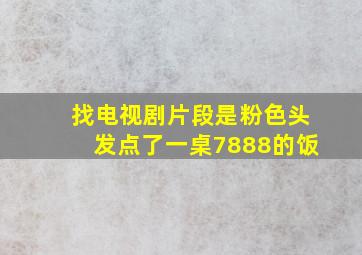 找电视剧片段是粉色头发点了一桌7888的饭